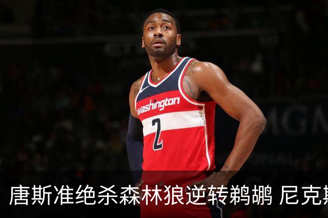 唐斯准绝杀森林狼逆转鹈鹕 尼克斯送黄蜂4连败