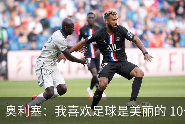 奥利塞：我喜欢足球是美丽的 10号位对我来说是最自然的